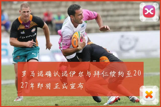 罗马诺确认诺伊尔与拜仁续约至2027年即将正式宣布