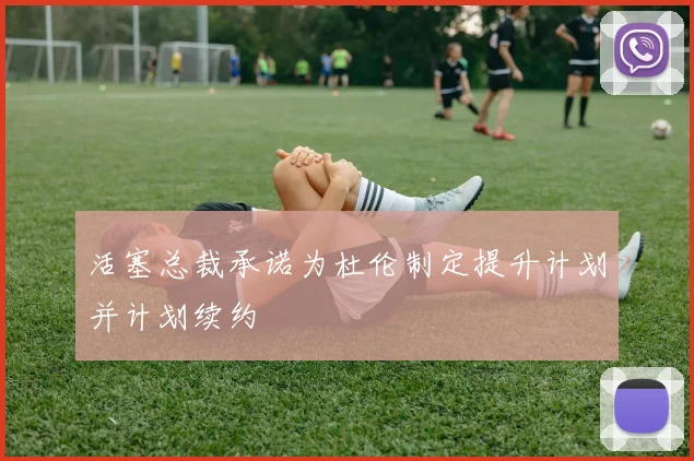 活塞总裁承诺为杜伦制定提升计划并计划续约