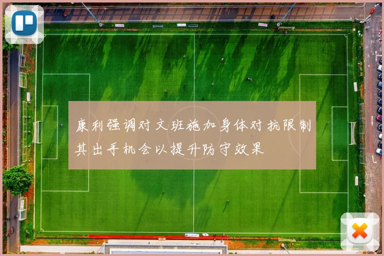 康利强调对文班施加身体对抗限制其出手机会以提升防守效果