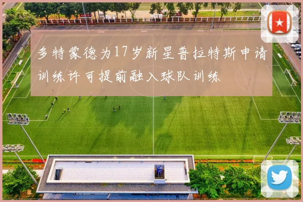 多特蒙德为17岁新星普拉特斯申请训练许可提前融入球队训练