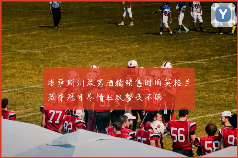 堪萨斯州放宽酒精销售时间英格兰若夺冠可尽情狂欢整夜不眠